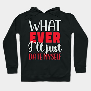 Funny Anti Valentines Day Whatever I Will Just Date Myself Hoodie